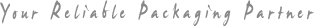 Your Reliable Packaging Partner